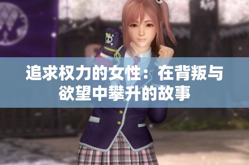 追求权力的女性：在背叛与欲望中攀升的故事