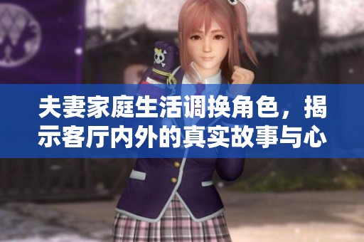 夫妻家庭生活调换角色，揭示客厅内外的真实故事与心灵碰撞