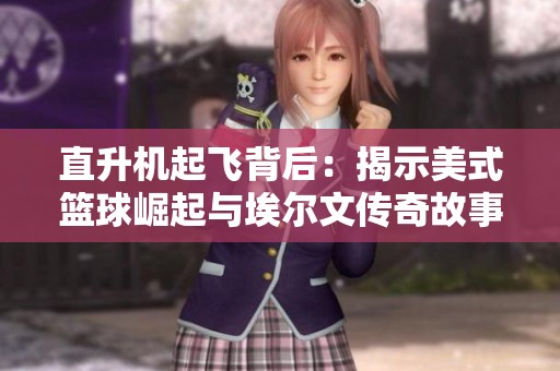 直升机起飞背后：揭示美式篮球崛起与埃尔文传奇故事