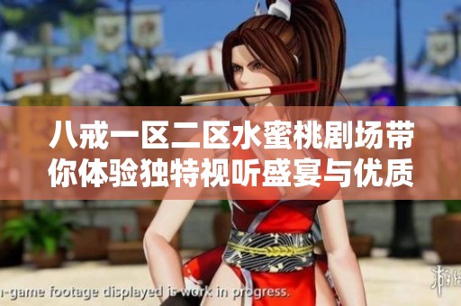 八戒一区二区水蜜桃剧场带你体验独特视听盛宴与优质内容的完美结合
