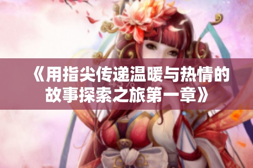 《用指尖传递温暖与热情的故事探索之旅第一章》
