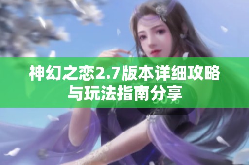 神幻之恋2.7版本详细攻略与玩法指南分享