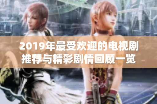 2019年最受欢迎的电视剧推荐与精彩剧情回顾一览