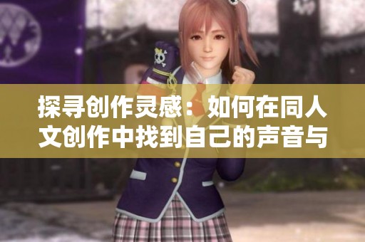 探寻创作灵感：如何在同人文创作中找到自己的声音与风格