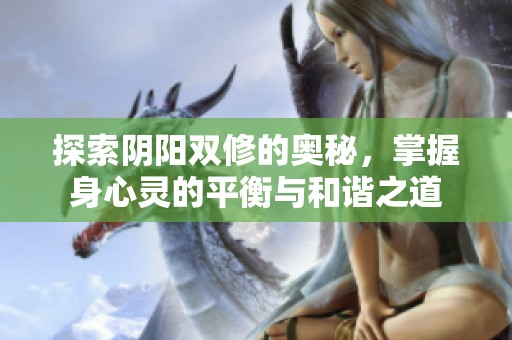 探索阴阳双修的奥秘，掌握身心灵的平衡与和谐之道