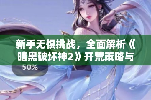 新手无惧挑战，全面解析《暗黑破坏神2》开荒策略与技巧！