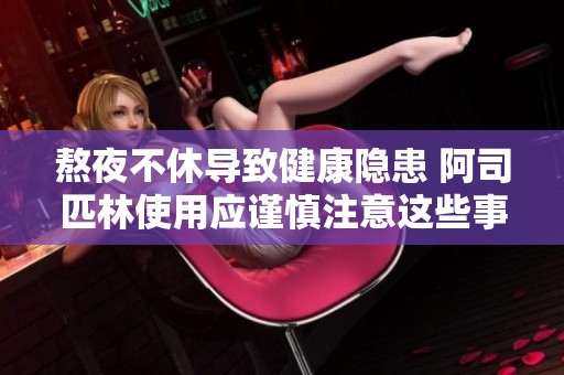 熬夜不休导致健康隐患 阿司匹林使用应谨慎注意这些事项