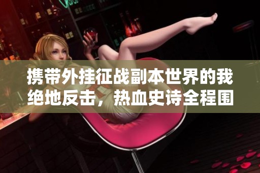 携带外挂征战副本世界的我绝地反击，热血史诗全程围观