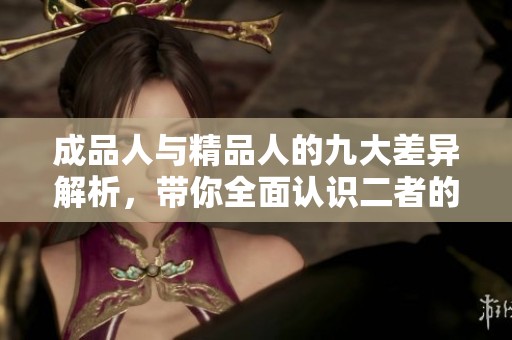 成品人与精品人的九大差异解析，带你全面认识二者的不同之处