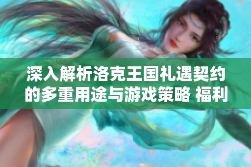 深入解析洛克王国礼遇契约的多重用途与游戏策略 福利探秘带你全方位了解