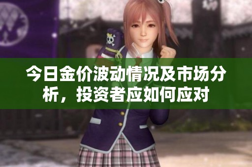 今日金价波动情况及市场分析，投资者应如何应对