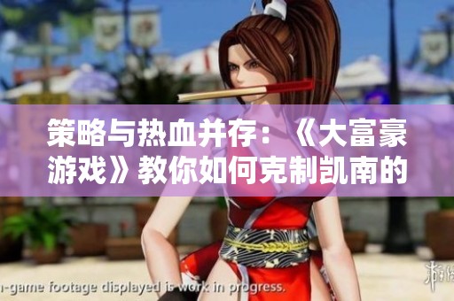 策略与热血并存：《大富豪游戏》教你如何克制凯南的秘籍