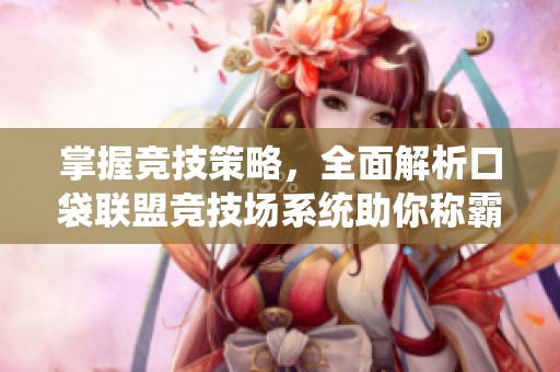 掌握竞技策略，全面解析口袋联盟竞技场系统助你称霸对战舞台