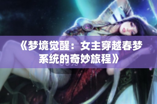 《梦境觉醒：女主穿越春梦系统的奇妙旅程》