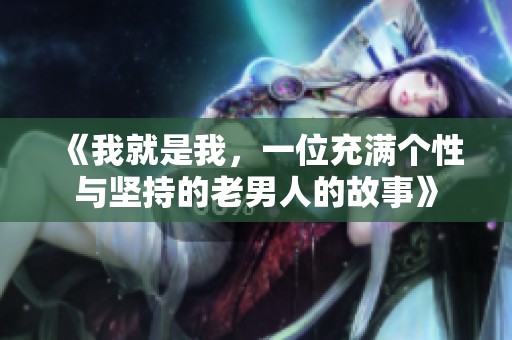 《我就是我，一位充满个性与坚持的老男人的故事》