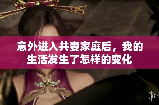 意外进入共妻家庭后，我的生活发生了怎样的变化