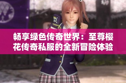 畅享绿色传奇世界：至尊樱花传奇私服的全新冒险体验