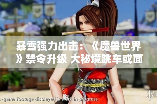 暴雪强力出击：《魔兽世界》禁令升级 大秘境跳车或面临封号惩罚