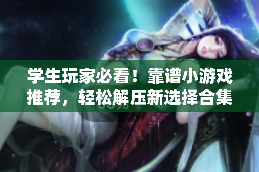 学生玩家必看！靠谱小游戏推荐，轻松解压新选择合集
