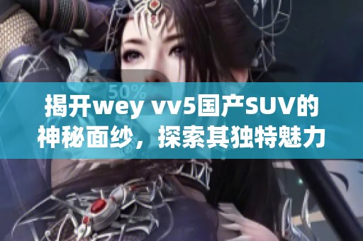 揭开wey vv5国产SUV的神秘面纱，探索其独特魅力与实力表现