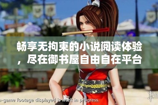 畅享无拘束的小说阅读体验，尽在御书屋自由自在平台