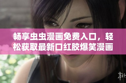 畅享虫虫漫画免费入口，轻松获取最新口红胶爆笑漫画内容