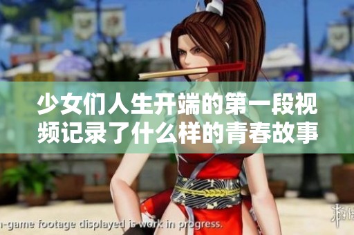 少女们人生开端的第一段视频记录了什么样的青春故事呢