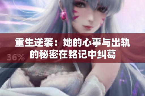 重生逆袭：她的心事与出轨的秘密在铭记中纠葛
