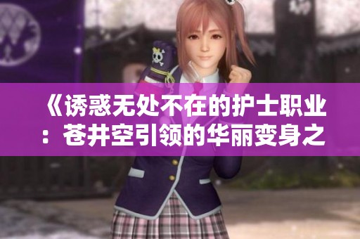 《诱惑无处不在的护士职业：苍井空引领的华丽变身之路》