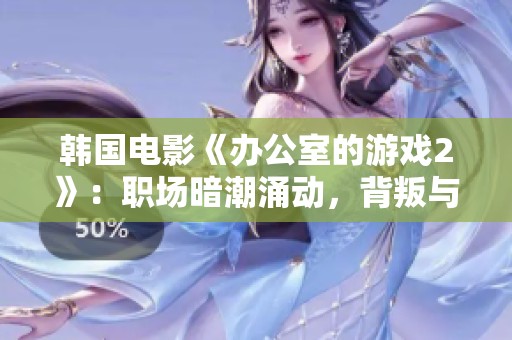 韩国电影《办公室的游戏2》：职场暗潮涌动，背叛与权力斗争再升级