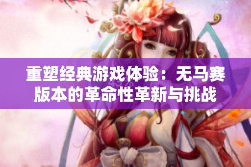 重塑经典游戏体验：无马赛版本的革命性革新与挑战