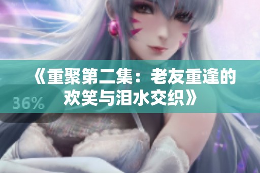《重聚第二集：老友重逢的欢笑与泪水交织》