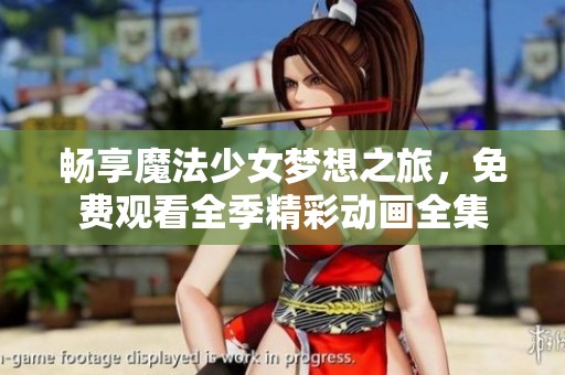畅享魔法少女梦想之旅，免费观看全季精彩动画全集