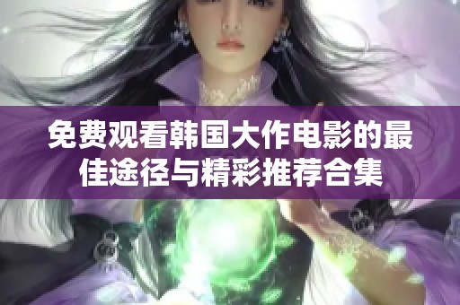 免费观看韩国大作电影的最佳途径与精彩推荐合集