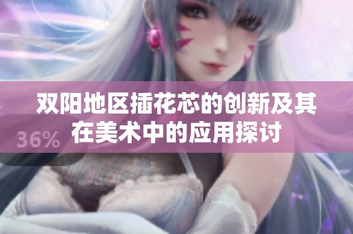双阳地区插花芯的创新及其在美术中的应用探讨
