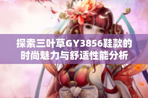 探索三叶草GY3856鞋款的时尚魅力与舒适性能分析