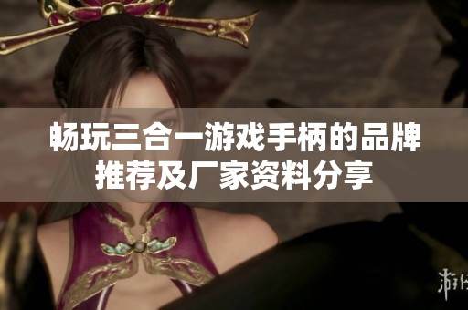 畅玩三合一游戏手柄的品牌推荐及厂家资料分享
