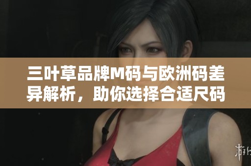 三叶草品牌M码与欧洲码差异解析，助你选择合适尺码