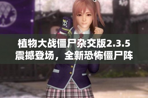 植物大战僵尸杂交版2.3.5震撼登场，全新恐怖僵尸阵容解析揭秘