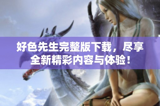 好色先生完整版下载，尽享全新精彩内容与体验！
