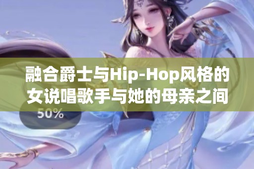融合爵士与Hip-Hop风格的女说唱歌手与她的母亲之间的音乐故事