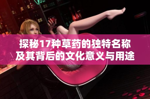 探秘17种草药的独特名称及其背后的文化意义与用途