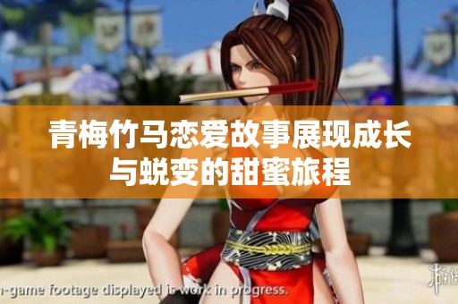 青梅竹马恋爱故事展现成长与蜕变的甜蜜旅程