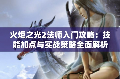 火炬之光2法师入门攻略：技能加点与实战策略全面解析