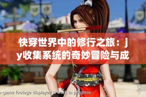 快穿世界中的修行之旅：jy收集系统的奇妙冒险与成长故事