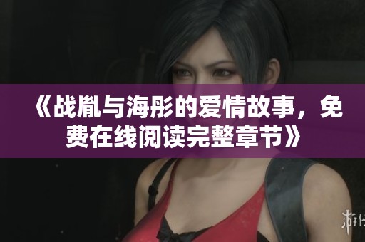 《战胤与海彤的爱情故事，免费在线阅读完整章节》