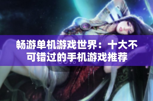 畅游单机游戏世界：十大不可错过的手机游戏推荐