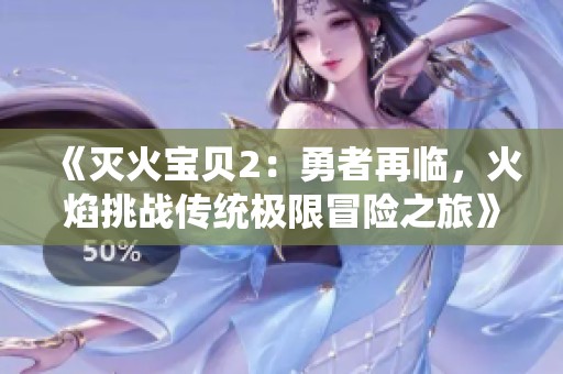 《灭火宝贝2：勇者再临，火焰挑战传统极限冒险之旅》