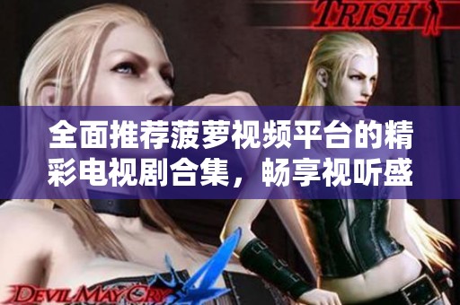 全面推荐菠萝视频平台的精彩电视剧合集，畅享视听盛宴