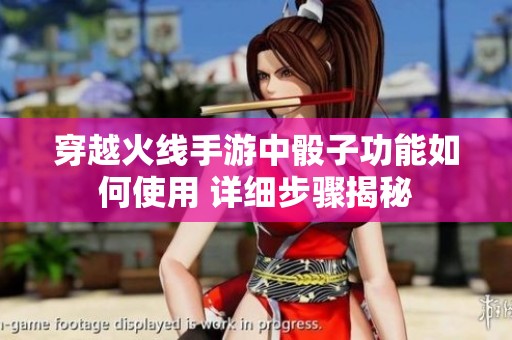穿越火线手游中骰子功能如何使用 详细步骤揭秘